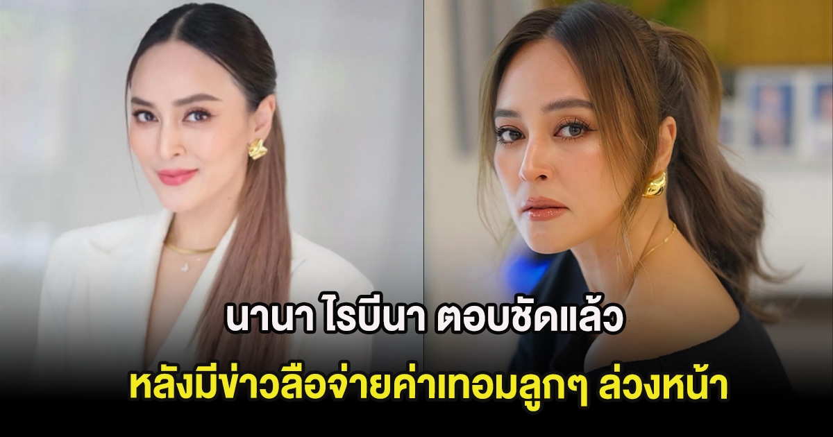 นานา ไรบีนา ตอบชัดแล้ว หลังมีข่าวลือจ่ายค่าเทอมลูกๆ ล่วงหน้า