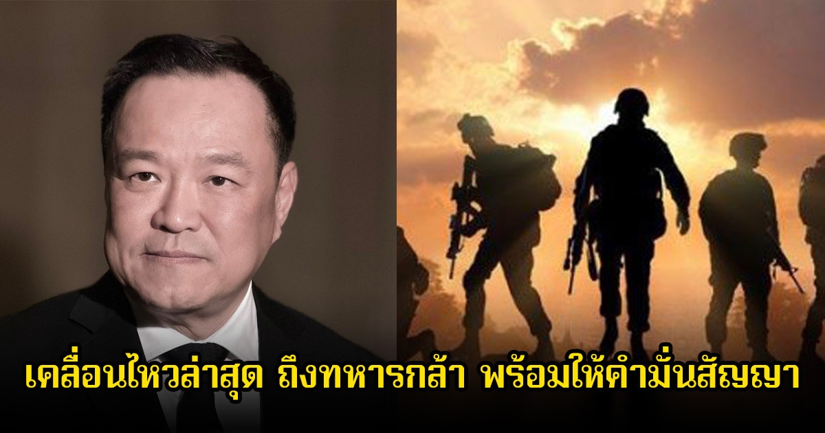 นายกรัฐมนตรีอนุทิน เคลื่อนไหวล่าสุด ถึงทหารกล้า พร้อมให้คำมั่นสัญญา