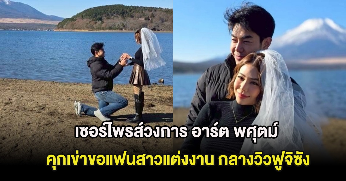 เซอร์ไพรส์วงการ อาร์ต พศุตม์ คุกเข่าขอแฟนสาวแต่งงาน กลางวิวฟูจิซัง