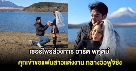 เซอร์ไพรส์วงการ อาร์ต พศุตม์ คุกเข่าขอแฟนสาวแต่งงาน กลางวิวฟูจิซัง
