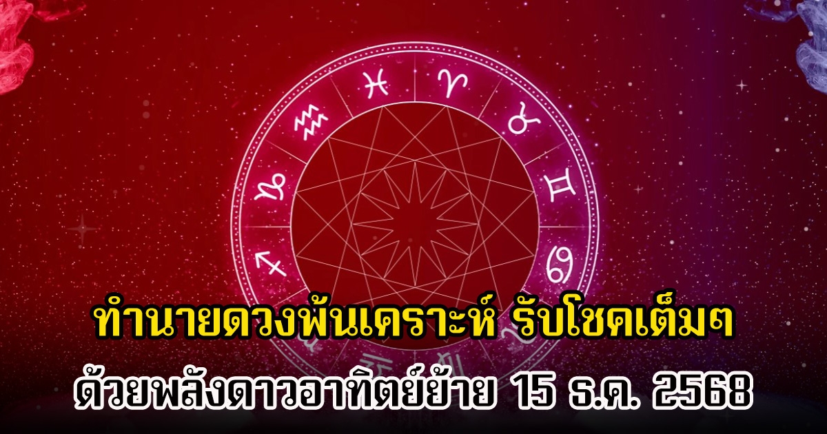 หมอเค้ก ทำนายดวงพ้นเคราะห์ รับโชคเต็มๆ ด้วยพลังดาวอาทิตย์ย้าย 15 ธ.ค. 2568