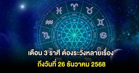 เตือน 3 ราศี ต้องระวังหลายเรื่อง ถึงวันที่ 26 ธันวาคม 2568