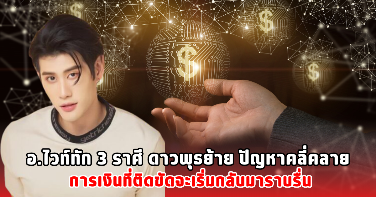 อ.ไวท์ทัก 3 ราศี ดาวพุธย้าย ปัญหาคลี่คลาย การเงินที่ติดขัดจะเริ่มกลับมาราบรื่น