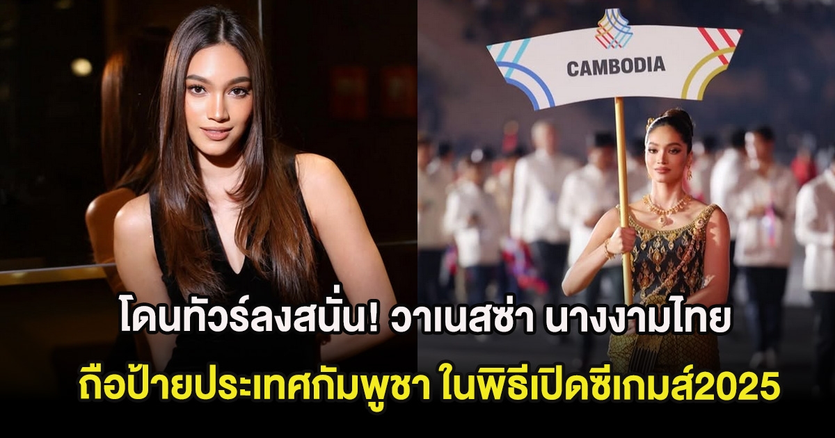 โดนทัวร์ลงสนั่น! วาเนสซ่า นางงามไทย ถือป้ายประเทศกัมพูชา ในพิธีเปิดซีเกมส์2025