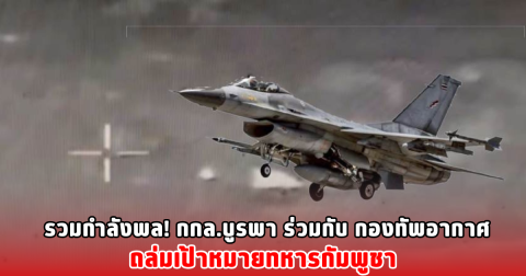 รวมกำลังพล! กกล.บูรพา ร่วมกับ กองทัพอากาศ ถล่มเป้าหมายทหารกัมพูชา