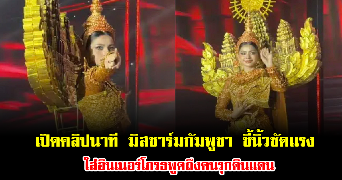 เปิดคลิปนาที มิสชาร์มกัมพูชา ชี้นิ้วซัดแรง ใส่อินเนอร์โกรธพูดถึงคนรุกดินแดน