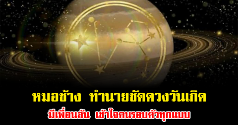 หมอช้าง ทำนายชัดดวงวันเกิด มีเพื่อนล้น เข้าใจคนรอบตัวทุกแบบ