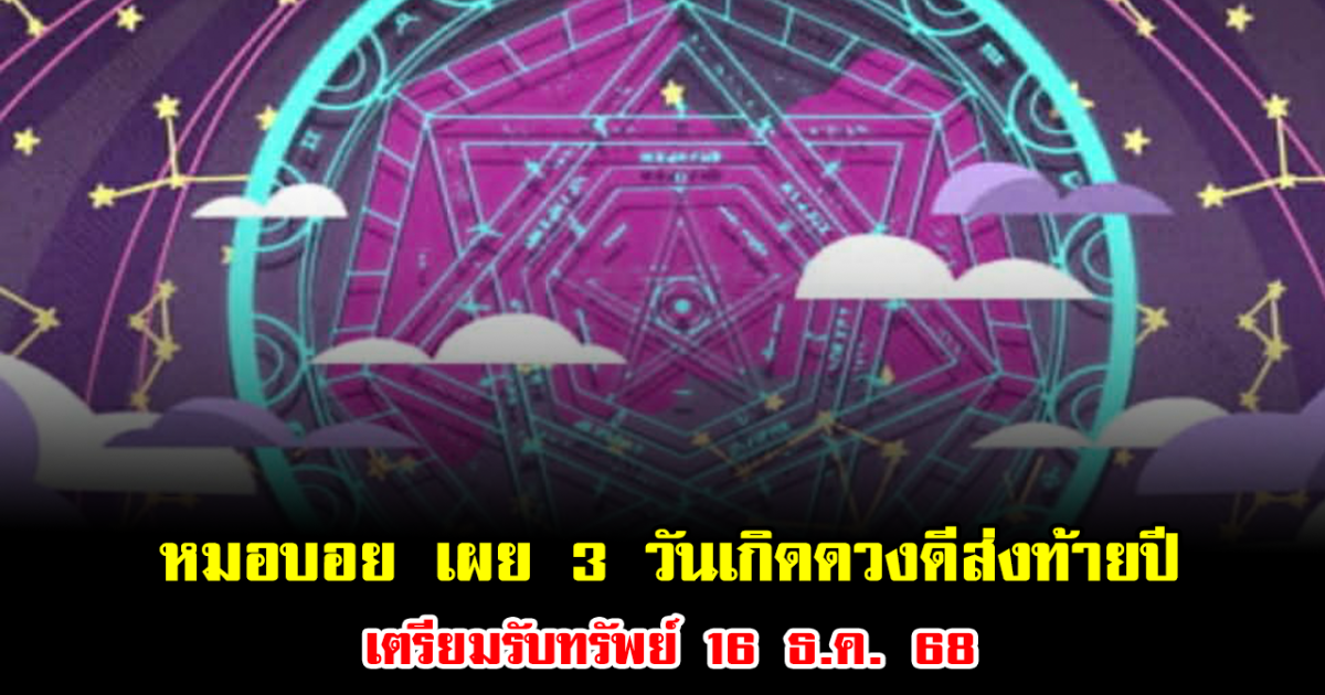 โชคใหญ่มาแล้ว หมอบอย เผย 3 วันเกิดดวงดีส่งท้ายปี เตรียมรับทรัพย์ 16 ธ.ค. 68