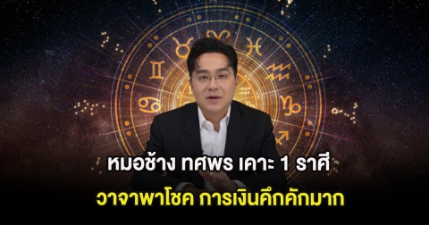หมอช้าง ทศพร เคาะ 1 ราศี วาจาพาโชค การเงินคึกคักมาก