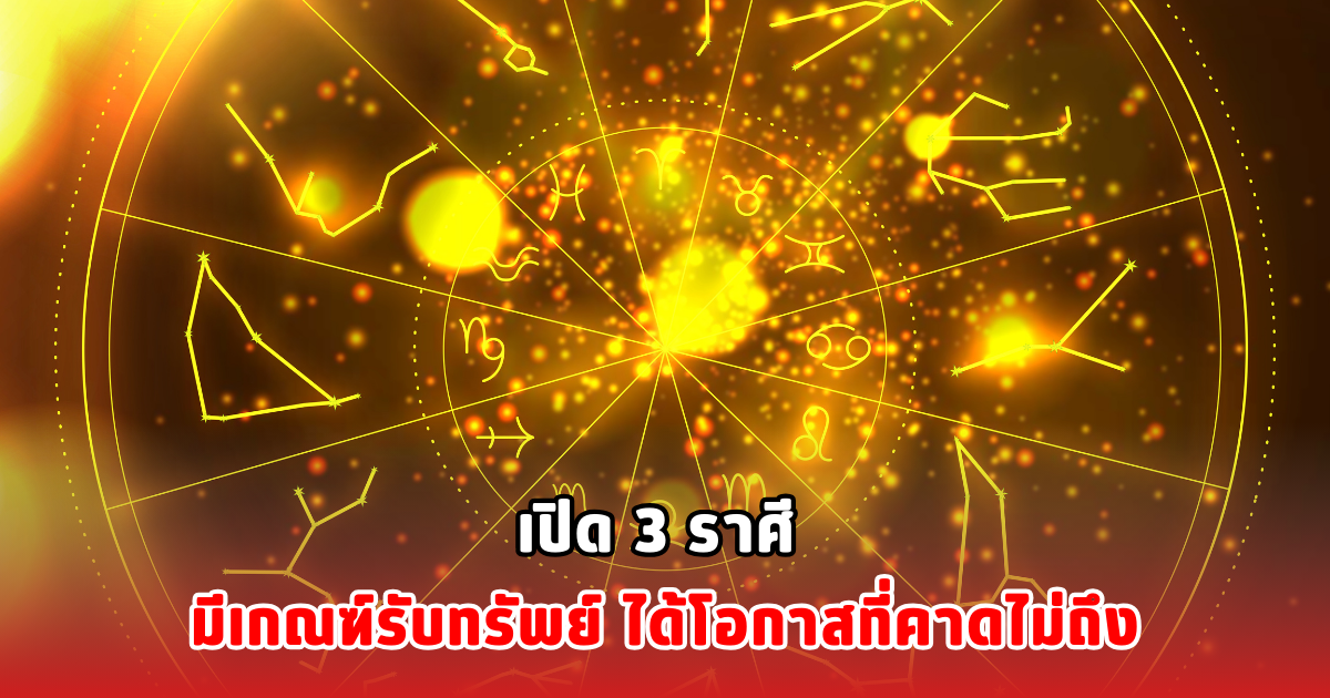 เปิด 3 ราศี มีเกณฑ์รับทรัพย์ ได้โอกาสที่คาดไม่ถึง