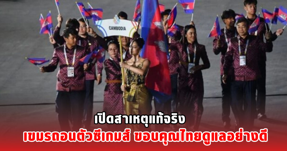เปิดสาเหตุแท้จริง เขมรถอนตัวซีเกมส์ ขอบคุณไทยดูแลอย่างดี