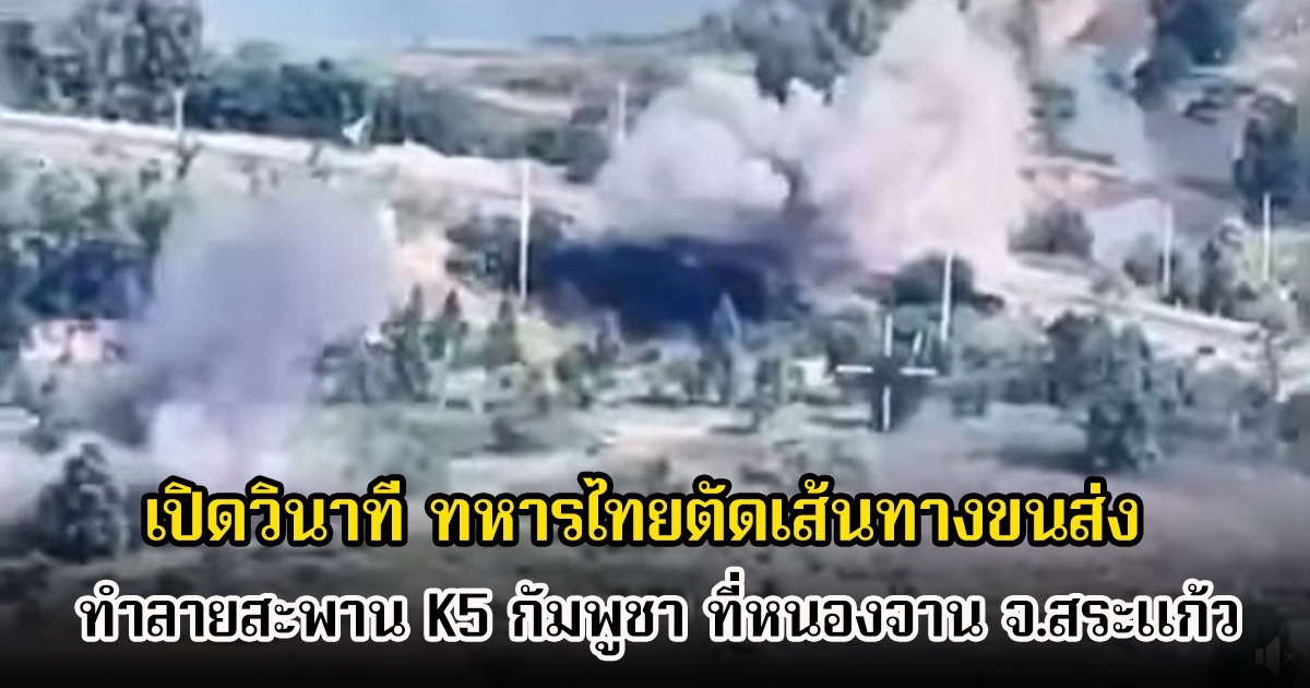 โคตรแม่น! เปิดวินาที ทหารไทยตัดเส้นทางขนส่ง ทำลายสะพาน K5 กัมพูชา ที่หนองจาน จ.สระแก้ว