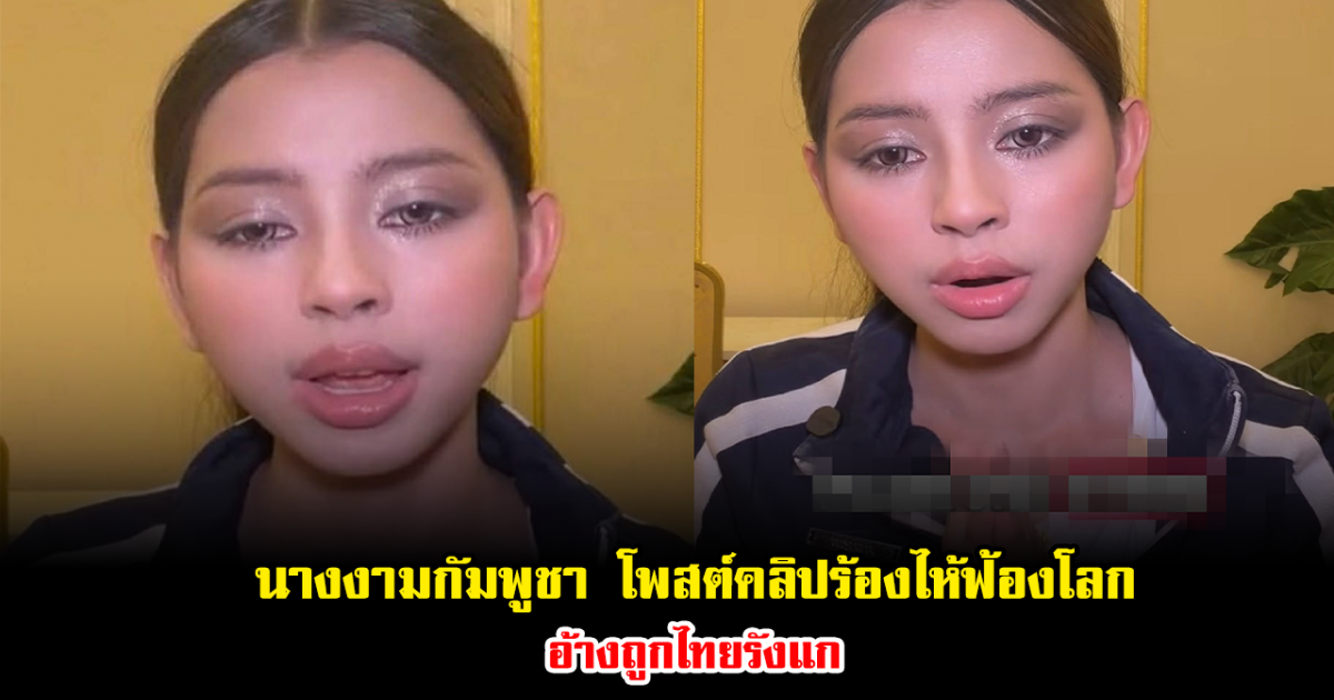 โซเชียลลุกเดือด นางงามกัมพูชา โพสต์คลิปร้องไห้ฟ้องโลก อ้างถูกไทยรังแก