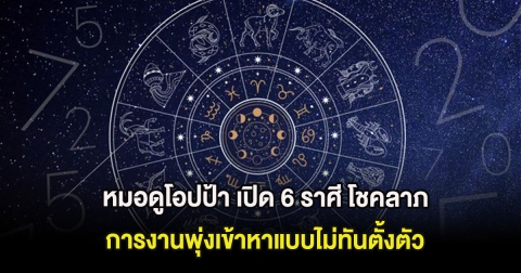 หมอดูโอปป้า เปิด 6 ราศี โชคลาภ การงานพุ่งเข้าหาแบบไม่ทันตั้งตัว