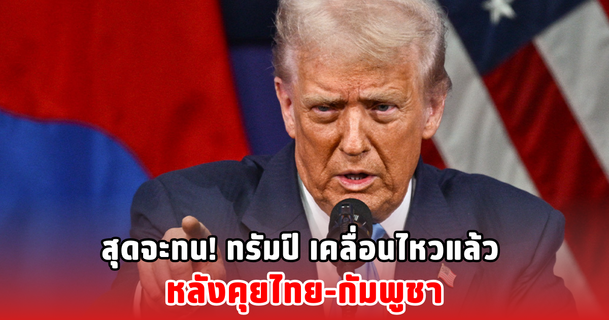 สุดจะทน! ทรัมป์ เคลื่อนไหวแล้ว หลังคุยไทย-กัมพูชา