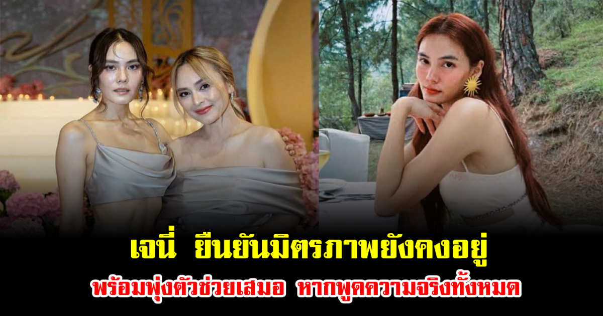 ยังไม่ปิดประตู เจนี่ ยืนยันมิตรภาพยังคงอยู่ พร้อมพุ่งตัวช่วยเสมอ หากพูดความจริงทั้งหมด