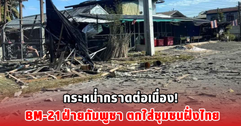 กระหน่ำกราดต่อเนื่อง! BM-21ฝ่ายกัมพูชา ตกใส่ชุมชนฝั่งไทย
