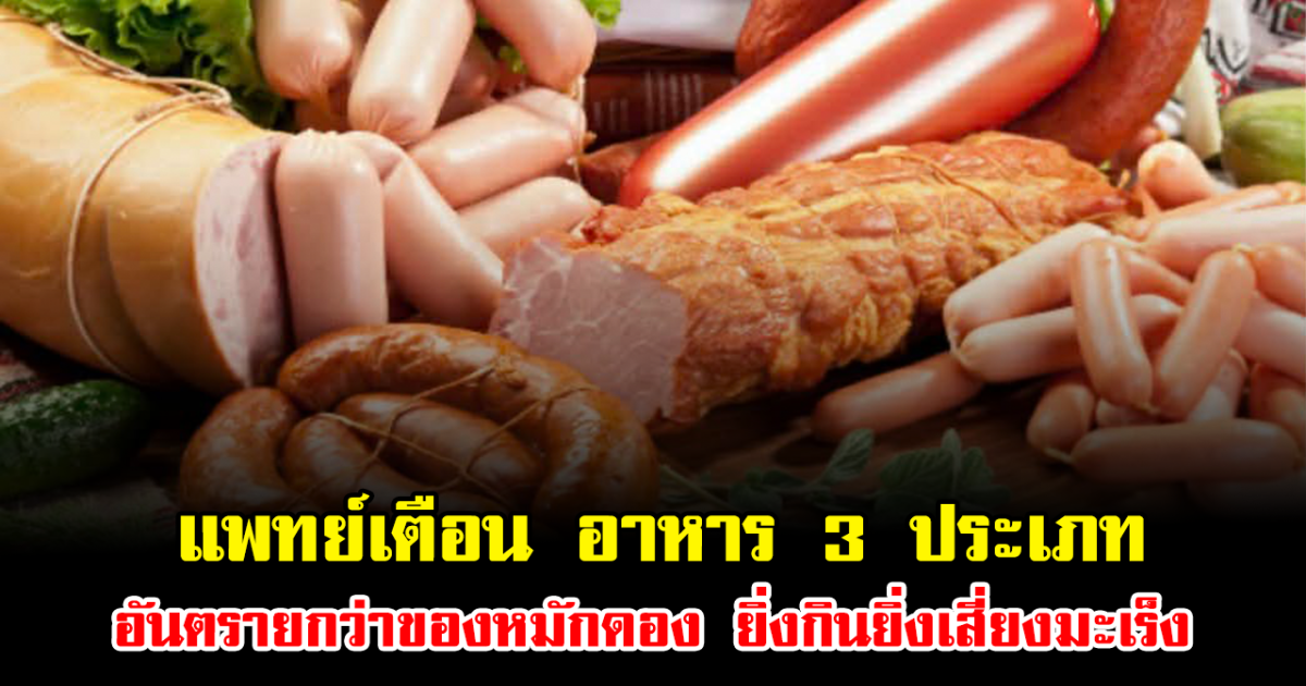 แพทย์เตือน อาหาร 3 ประเภท อันตรายกว่าของหมักดอง ยิ่งกินยิ่งเสี่ยงมะเร็ง หลายคนชอบกินทุกวัน