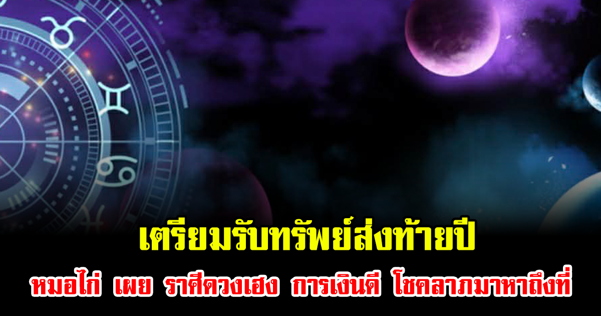 เตรียมรับทรัพย์ส่งท้ายปี หมอไก่ เผยชัด ราศีดวงเฮง การเงินดี โชคลาภมาหาถึงที่