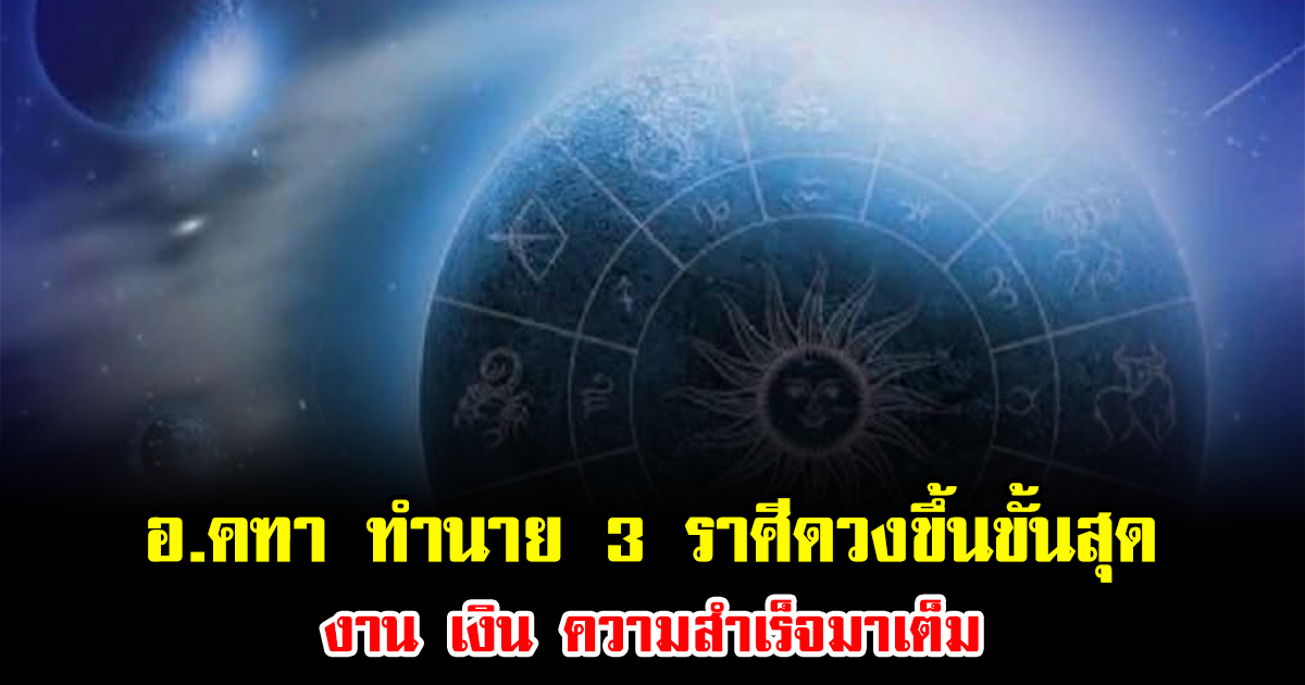 อ.คฑา ทำนายดวงดาวเปลี่ยนทิศ ชี้ 3 ราศีดวงขึ้นขั้นสุด งาน เงิน ความสำเร็จมาเต็ม