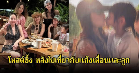 เจนี่ รวมแก๊งเพื่อนและลูกไปเที่ยวด้วยกัน พร้อมโพสต์ข้อความซึ้ง