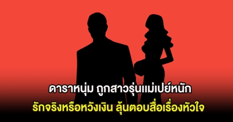 เม้าท์ให้แซ่ด! ดาราหนุ่ม ถูกสาวรุ่นเเม่เปย์หนัก รักจริงหรือหวังเงิน ลุ้นตอบสื่อเรื่องหัวใจ