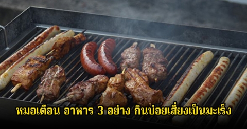 ร้ายมาก! หมอเตือน อาหาร 3 อย่าง กินบ่อยเสี่ยงเป็นมะเร็ง หนักกว่ากินของดองอีก