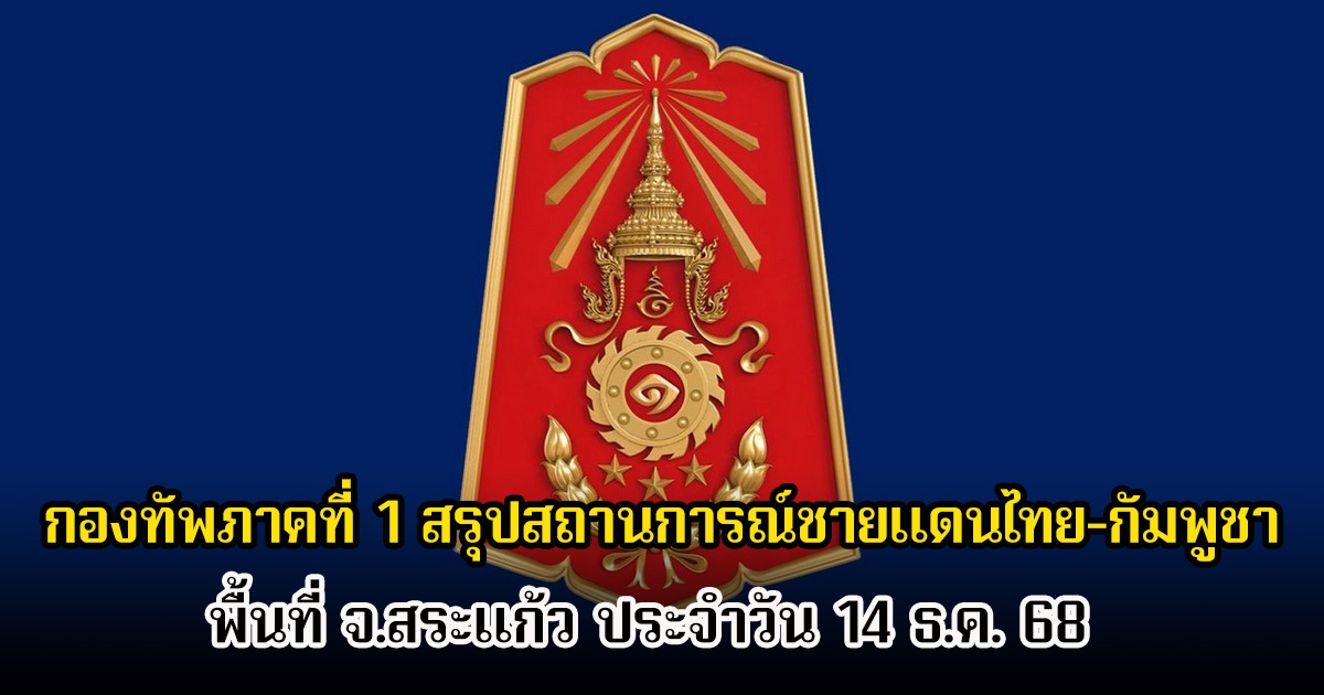 กองทัพภาคที่ 1 สรุปสถานการณ์ชายแดนไทย-กัมพูชา พื้นที่ จ.สระแก้ว ประจำวัน 14 ธ.ค. 68