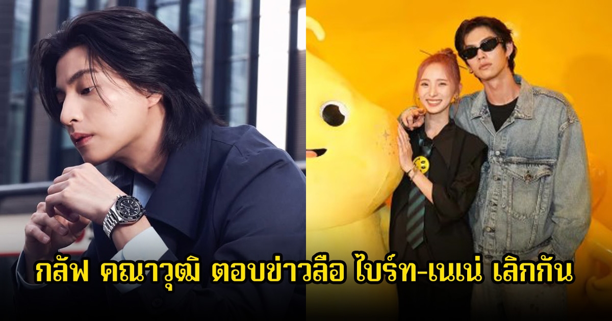 กลัฟ คณาวุฒิ เพื่อนสนิท ไบร์ท ตอบชัด หลังมีข่าวลือเลิกรากับเนเน่สนั่นโซเชียล