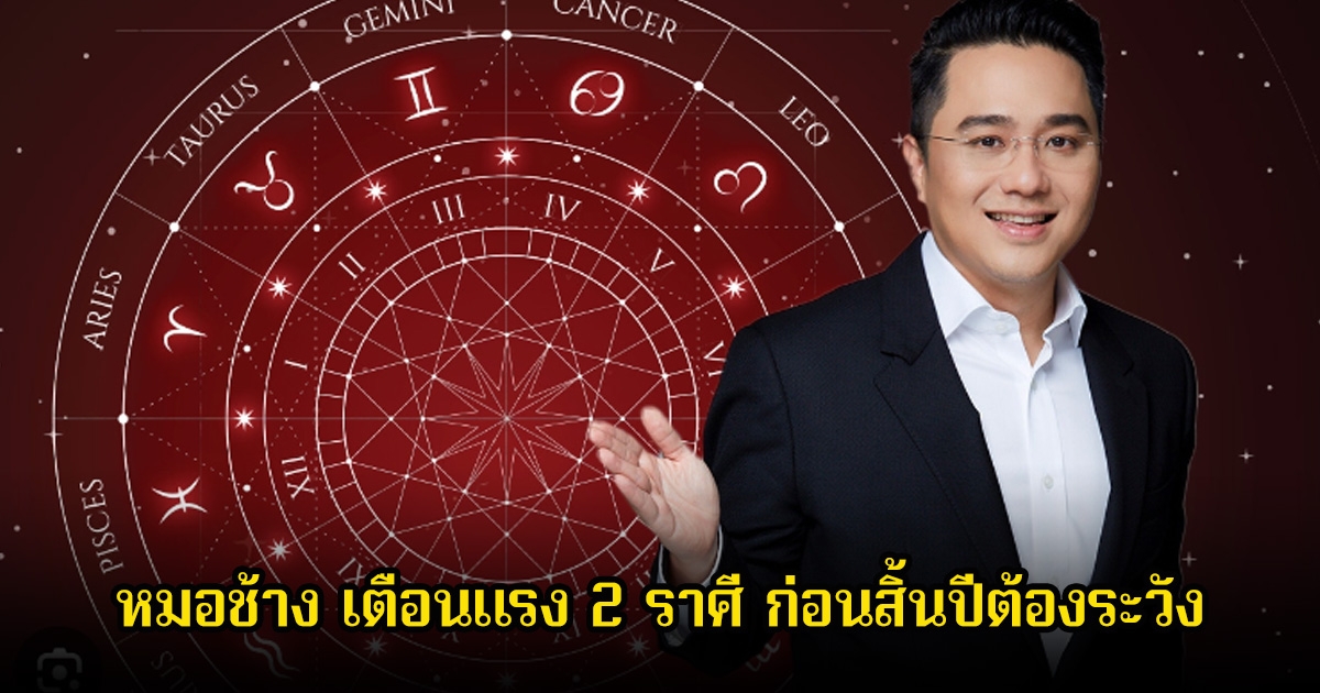 หมอช้าง เตือนแรง 2 ราศี ก่อนสิ้นปีต้องระวัง