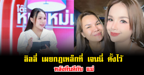 ลิลลี่ ยอมรับดีใจ เผยกฎเหล็กที่ เจนนี่ ตั้งไว้ หลังคืนดีกับ แม่