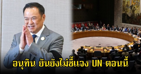 อนุทิน ยันยังไม่ชี้แจง UN ตอนนี้ เพราะข้อเท็จจริงมันเห็นชัดมาก