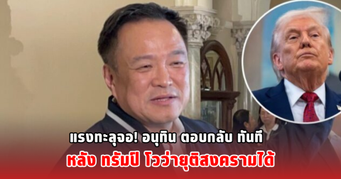 แรงทะลุจอ! อนุทิน ตอบกลับ ทันที หลัง ทรัมป์ โวว่ายุติสงครามได้