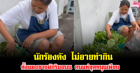 แฟนๆชื่นชม นักร้องดัง ไม่เลือกงาน ไม่อายทำกิน ตั้งแผงขายผักริมถนน คนแห่อุดหนุนเพียบ