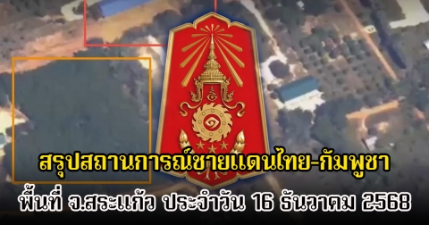 กองทัพภาคที่ 1 สรุปสถานการณ์ชายแดนไทย-กัมพูชา พื้นที่ จ.สระแก้ว ประจำวัน 16 ธันวาคม 2568