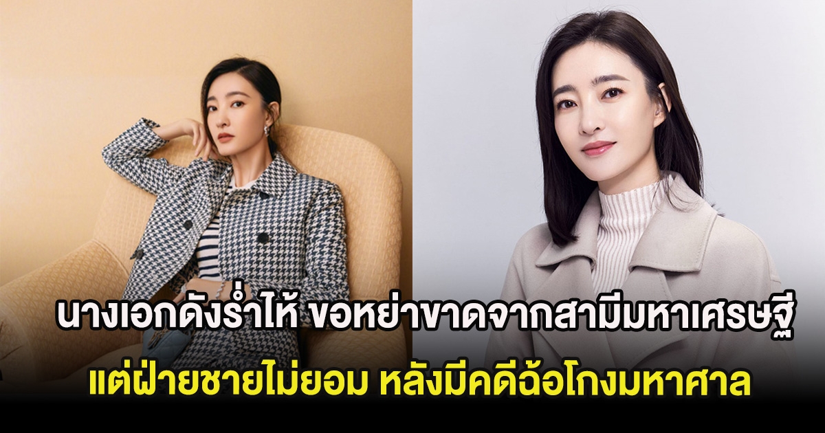 นางเอกดังร่ำไห้ ขอหย่าขาดจากสามีมหาเศรษฐี แต่ฝ่ายชายไม่ยอม หลังมีคดีฉ้อโกงมหาศาล (ต่างประเทศ)