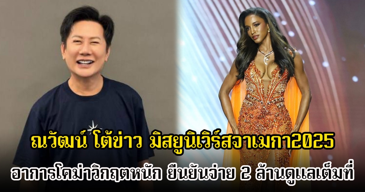 เอ้า! บอส ณวัฒน์ โต้ข่าว มิสยูนิเวิร์สจาเมกา2025 อาการโคม่าวิกฤตหนัก ยืนยันดูแลเต็มที่จ่ายค่ารักษา 2 ล้าน