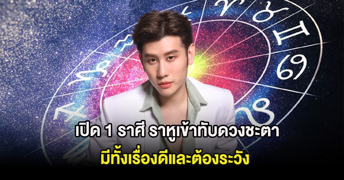 เปิด 1 ราศี ราหูเข้าทับดวงชะตา มีทั้งเรื่องดีและต้องระวัง