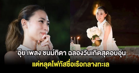 อุ๊ย เพลง ชนม์ทิดา ฉลองวันเกิดสุดอบอุ่น แต่หลุดโฟกัสชื่อเรือกลางทะเล