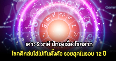 เคาะ 2 ราศี ปีทองเรื่องโชคลาภ โชคดีหล่นใส่ไม่ทันตั้งตัว รวยสุดในรอบ 12 ปี