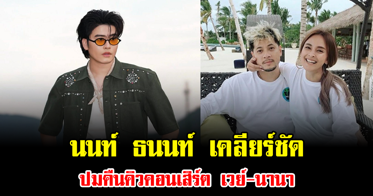 ชัดเจน นนท์ ธนนท์ เคลียร์ตรงปมคืนคิวคอนเสิร์ต เวย์-นานา