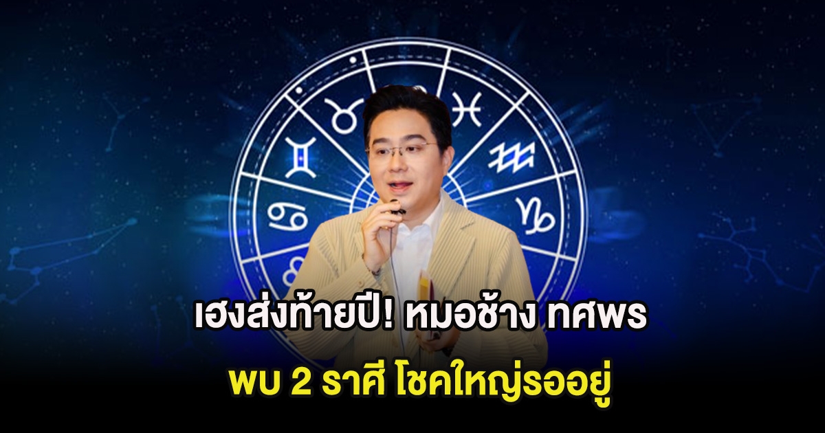 เฮงส่งท้ายปี! หมอช้าง ทศพร พบ 2 ราศี โชคใหญ่รออยู่