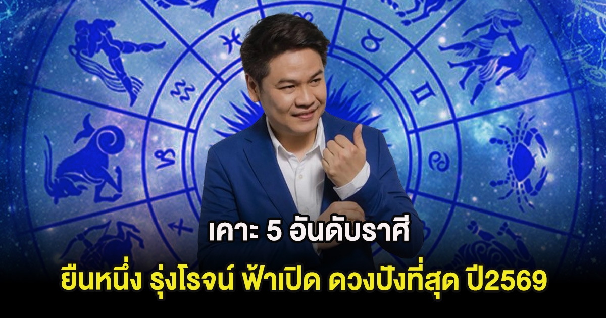 เคาะ 5 อันดับราศี ยืนหนึ่ง รุ่งโรจน์ ฟ้าเปิด ดวงปังที่สุด ปี2569