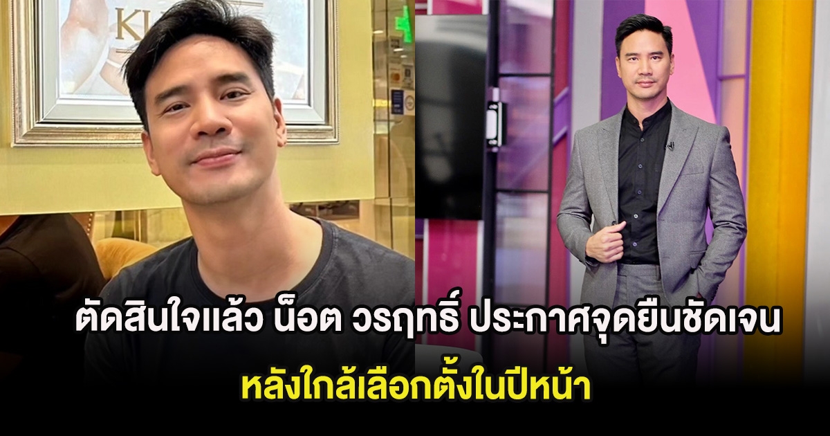 ตัดสินใจเเล้ว น็อต วรฤทธิ์ ประกาศจุดยืนชัดเจน หลังใกล้เลือกตั้งในปีหน้า