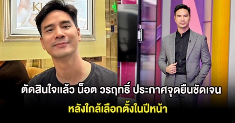 ตัดสินใจเเล้ว น็อต วรฤทธิ์ ประกาศจุดยืนชัดเจน หลังใกล้เลือกตั้งในปีหน้า