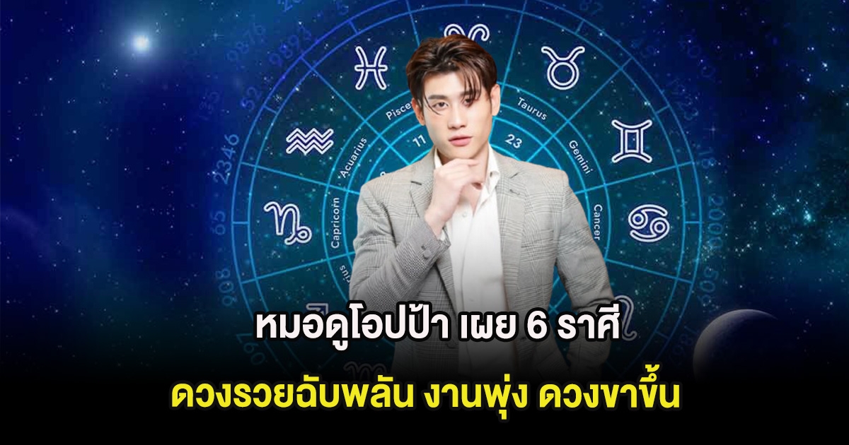 หมอดูโอปป้า เผย 6 ราศี ดวงรวยฉับพลัน งานพุ่ง ดวงขาขึ้น