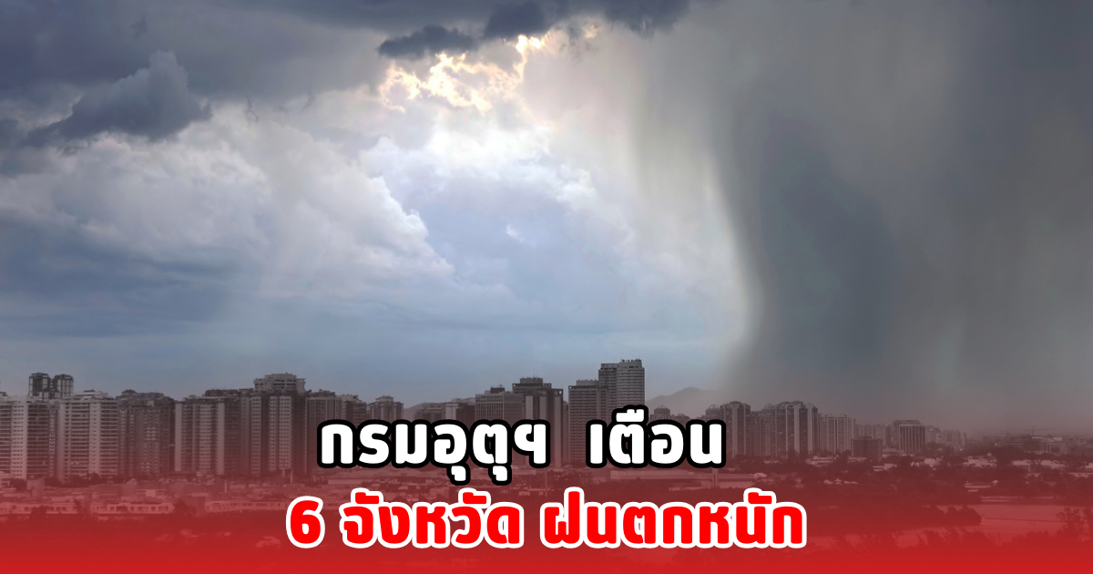 กรมอุตุฯ เตือน 6 จังหวัด ฝนตกหนัก