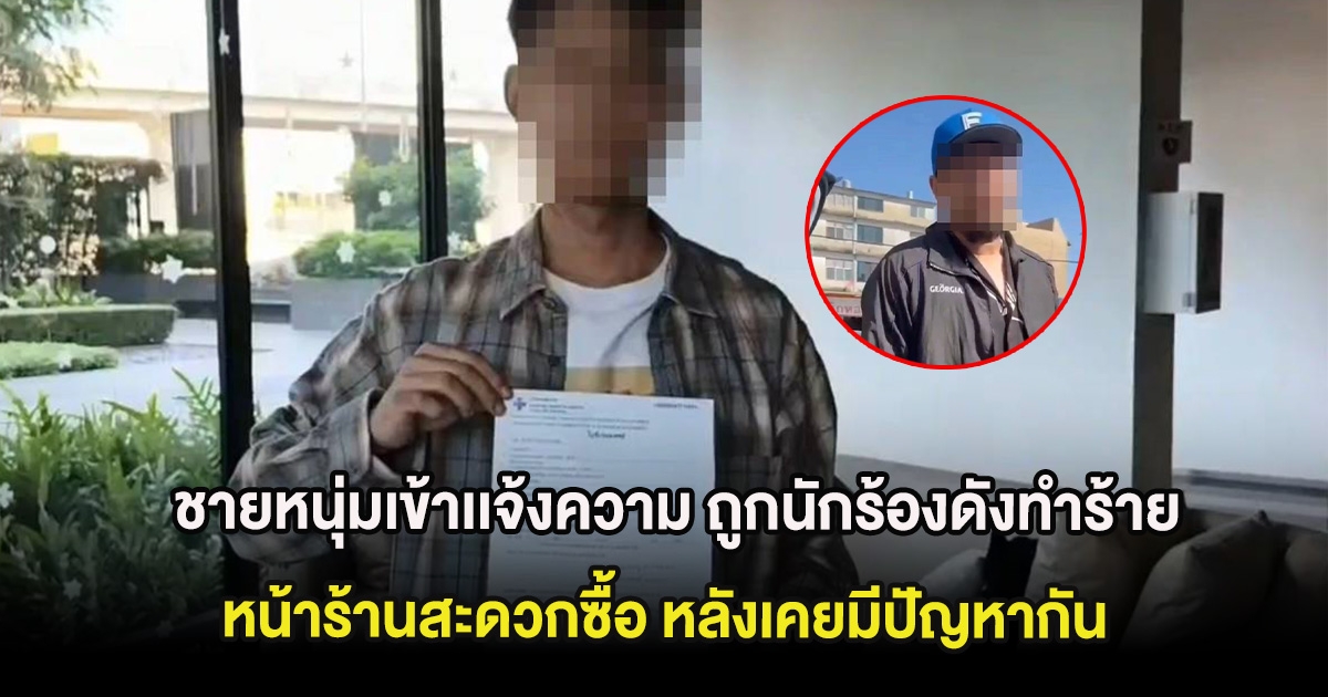 ชายหนุ่มเข้าเเจ้งความ ถูกนักร้องดังทำร้ายหน้าร้านสะดวกซื้อ หลังเคยมีปัญหากัน