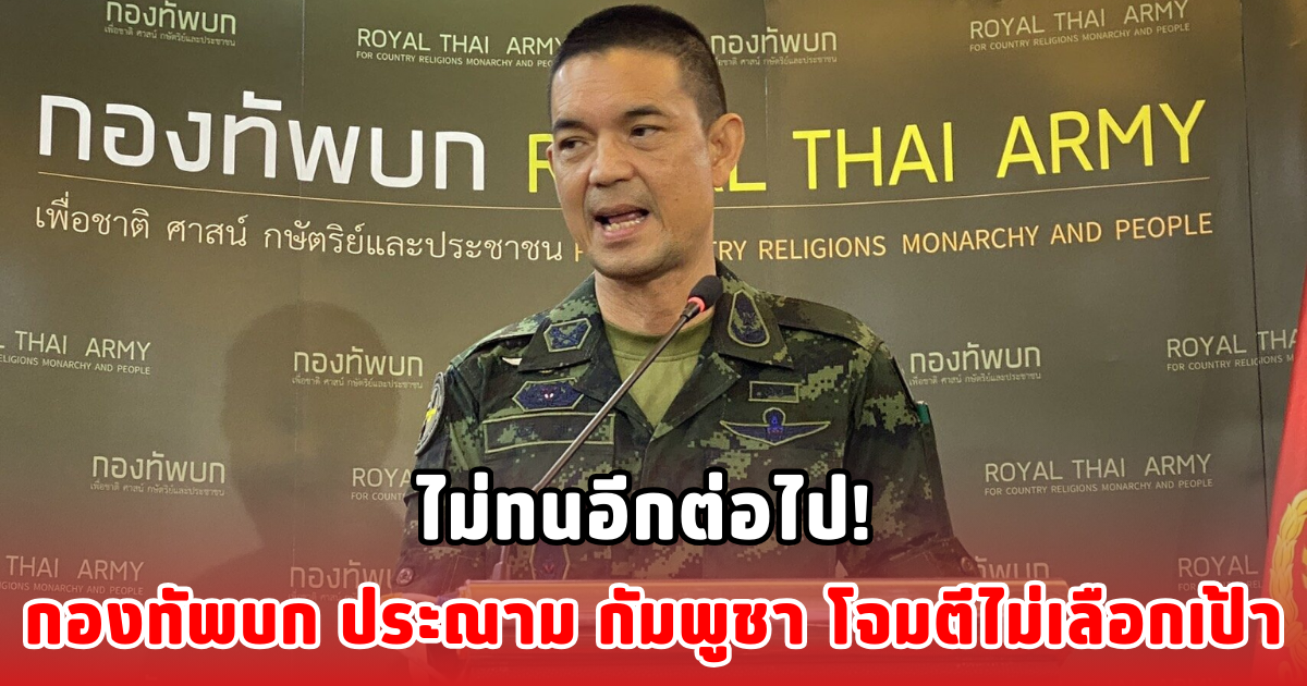 ไม่ทนอีกต่อไป! กองทัพบก ประณาม กัมพูชา โจมตีไม่เลือกเป้า
