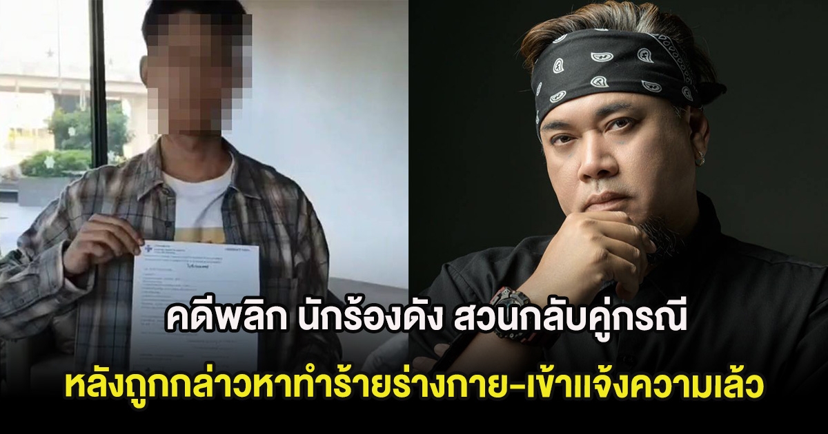 คดีพลิก นักร้องดัง สวนกลับคู่กรณี หลังถูกกล่าวหาทำร้ายร่างกาย-เข้าเเจ้งความเล้ว